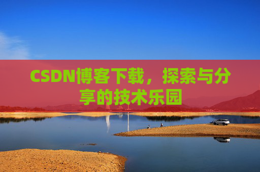 CSDN博客下载,探索与分享的技术乐园 CSDN博客下载,探索与分享的技术乐园